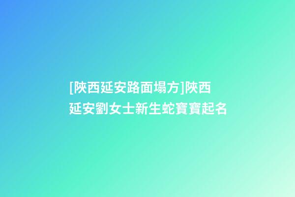 [陜西延安路面塌方]陜西延安劉女士新生蛇寶寶起名-第1張-公司起名-玄機派